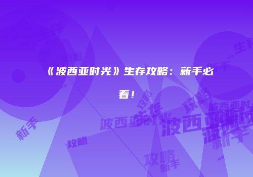 《波西亚时光》生存攻略：新手必看！