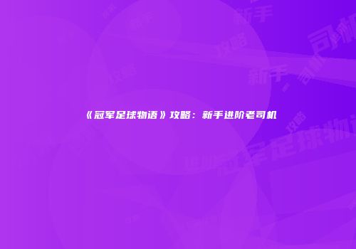 《冠军足球物语》攻略：新手进阶老司机