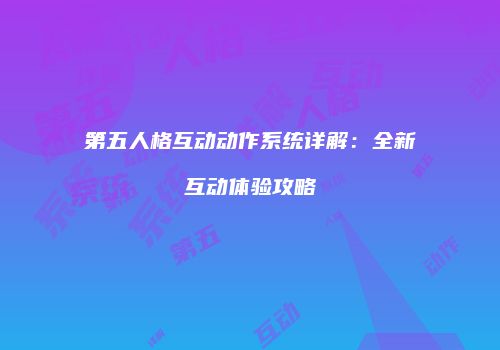 第五人格互动动作系统详解：全新互动体验攻略