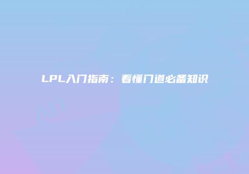 LPL入门指南：看懂门道必备知识