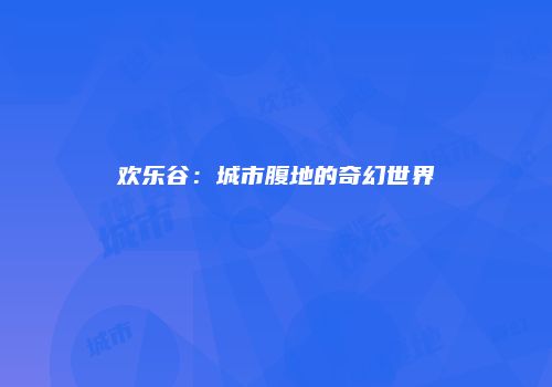 欢乐谷：城市腹地的奇幻世界