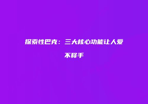 探索性巴克：三大核心功能让人爱不释手