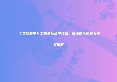 《星际战甲》工程统帅战甲攻略：玩法属性详解与获取指南