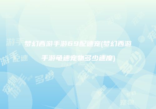梦幻西游手游69配速宠(梦幻西游手游龟速宠物多少速度)