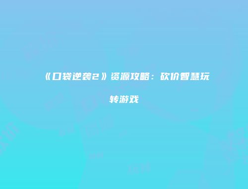 《口袋逆袭2》资源攻略：砍价智慧玩转游戏