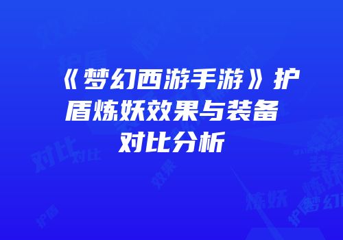 《梦幻西游手游》护盾炼妖效果与装备对比分析