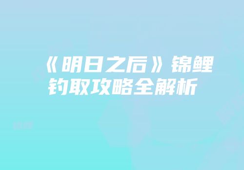 《明日之后》锦鲤钓取攻略全解析