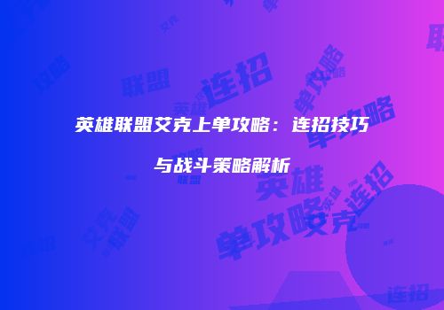 英雄联盟艾克上单攻略：连招技巧与战斗策略解析