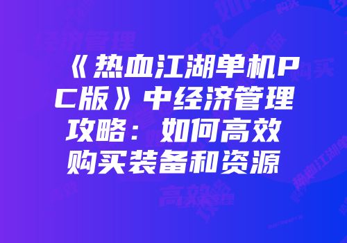 《热血江湖单机PC版》中经济管理攻略：如何高效购买装备和资源
