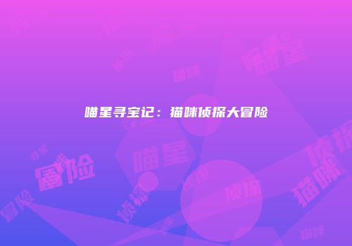 喵星寻宝记：猫咪侦探大冒险