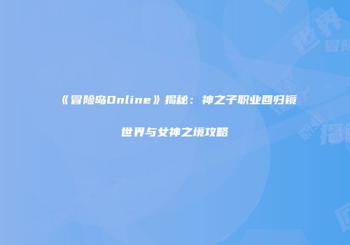 《冒险岛Online》揭秘：神之子职业回归镜世界与女神之境攻略