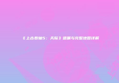 《上古卷轴5：天际》遗嘱与完整地图详解