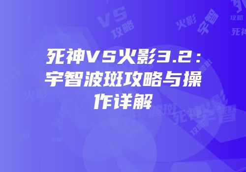 死神VS火影3.2：宇智波斑攻略与操作详解