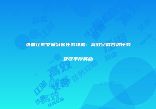 热血江湖女派剑客任务攻略：高效完成各种任务获取丰厚奖励