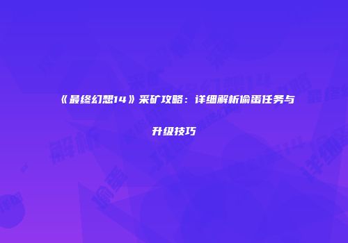《最终幻想14》采矿攻略：详细解析偷蛋任务与升级技巧