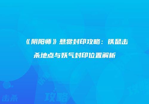 《阴阳师》悬赏封印攻略：铁鼠击杀地点与妖气封印位置解析