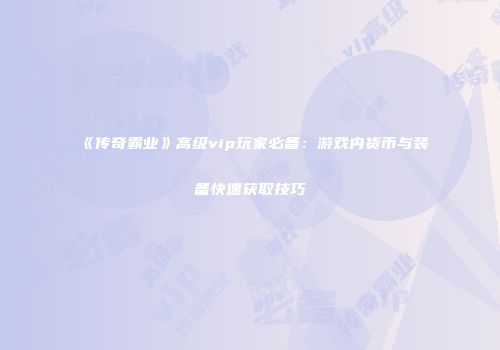 《传奇霸业》高级vip玩家必备：游戏内货币与装备快速获取技巧