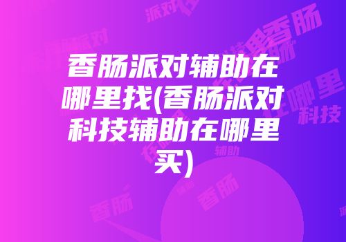 香肠派对辅助在哪里找(香肠派对科技辅助在哪里买)
