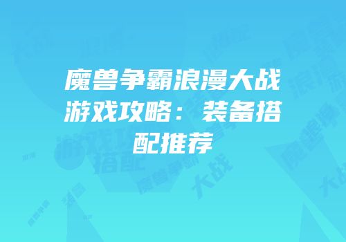 魔兽争霸浪漫大战游戏攻略：装备搭配推荐