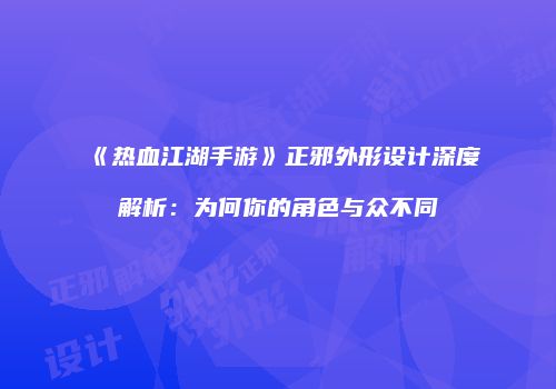 《热血江湖手游》正邪外形设计深度解析：为何你的角色与众不同
