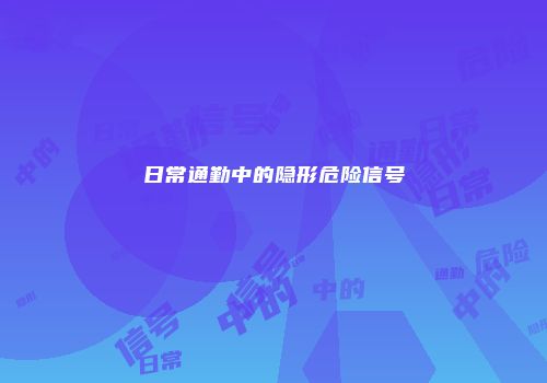 日常通勤中的隐形危险信号