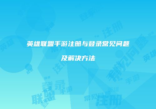 英雄联盟手游注册与登录常见问题及解决方法