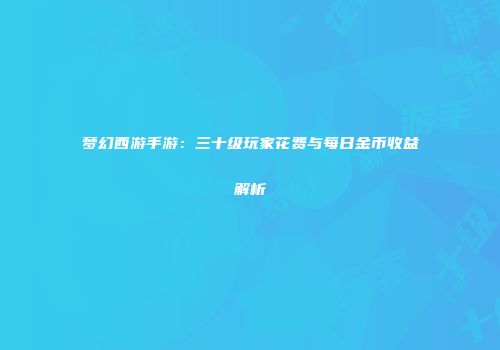 梦幻西游手游：三十级玩家花费与每日金币收益解析
