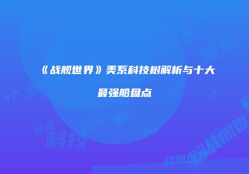 《战舰世界》美系科技树解析与十大最强船盘点