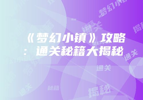 《梦幻小镇》攻略：通关秘籍大揭秘