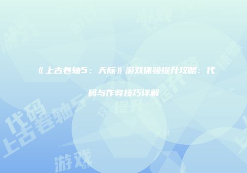 《上古卷轴5：天际》游戏体验提升攻略：代码与作弊技巧详解