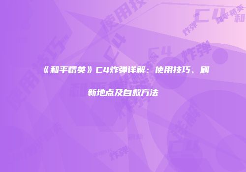 《和平精英》C4炸弹详解：使用技巧、刷新地点及自救方法