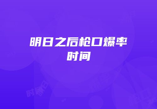 明日之后枪口爆率时间
