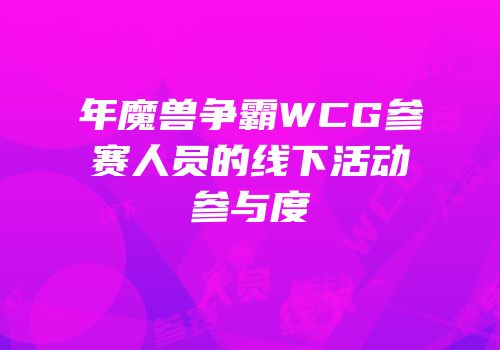 年魔兽争霸WCG参赛人员的线下活动参与度