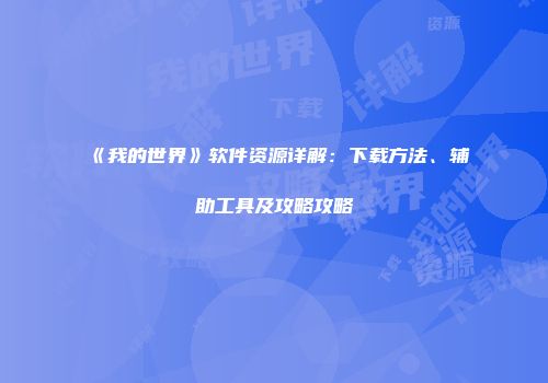 《我的世界》软件资源详解：下载方法、辅助工具及攻略攻略