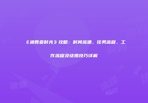 《波西亚时光》攻略：时间流速、任务流程、工作流程及结婚技巧详解