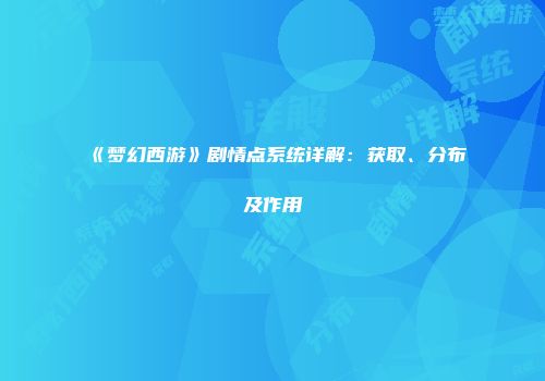 《梦幻西游》剧情点系统详解：获取、分布及作用