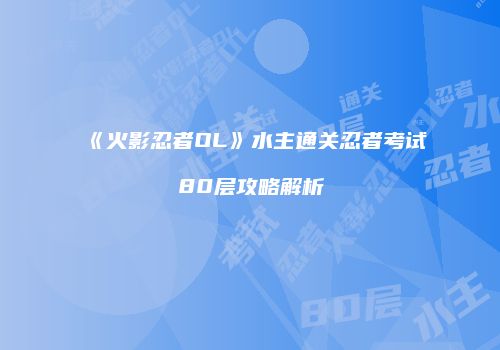 《火影忍者OL》水主通关忍者考试80层攻略解析
