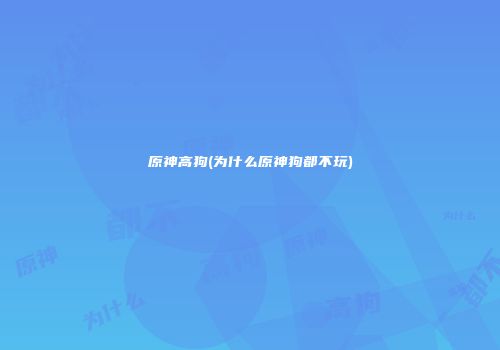 原神高狗(为什么原神狗都不玩)