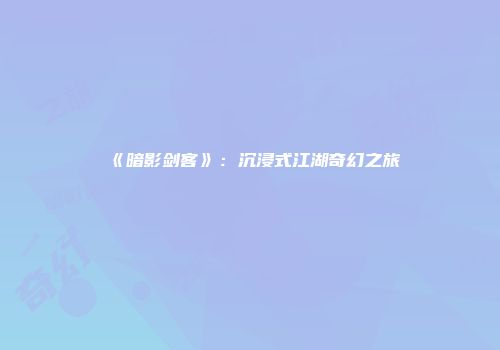 《暗影剑客》：沉浸式江湖奇幻之旅
