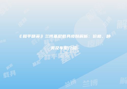 《和平精英》兰博基尼载具皮肤解析：价格、种类及车型介绍