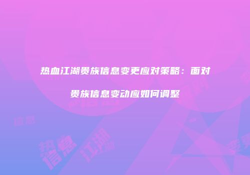 热血江湖贵族信息变更应对策略：面对贵族信息变动应如何调整
