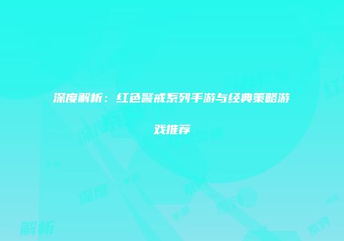 深度解析：红色警戒系列手游与经典策略游戏推荐