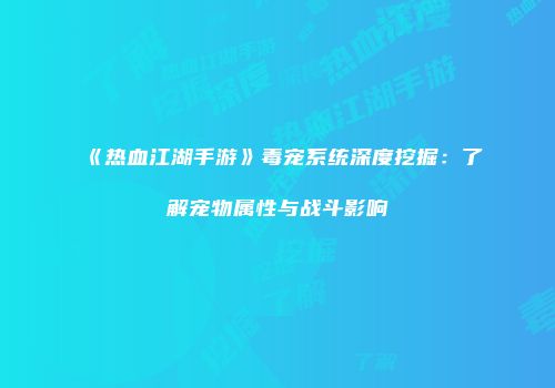 《热血江湖手游》毒宠系统深度挖掘：了解宠物属性与战斗影响
