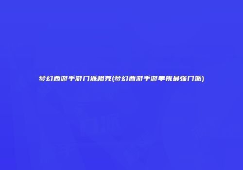 梦幻西游手游门派相克(梦幻西游手游单挑最强门派)