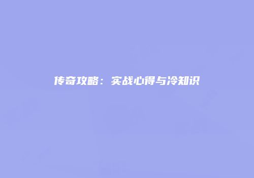 传奇攻略：实战心得与冷知识