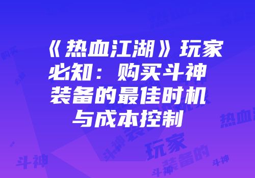 《热血江湖》玩家必知：购买斗神装备的最佳时机与成本控制