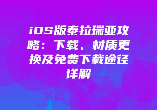 iOS版泰拉瑞亚攻略：下载、材质更换及免费下载途径详解