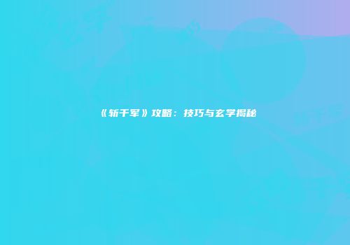 《斩千军》攻略：技巧与玄学揭秘