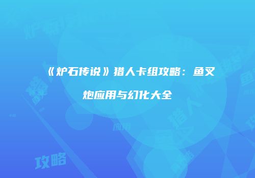 《炉石传说》猎人卡组攻略：鱼叉炮应用与幻化大全