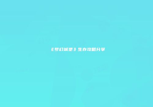 《梦幻城堡》生存攻略分享